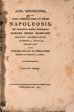 Acta diplomatica quae jussu Imp. Napoleonis per ministrum rer. exterar. Com. Imp. Champagny ... senatui conservatori sessione 15 Apr. 1809 exhibita sunt ...