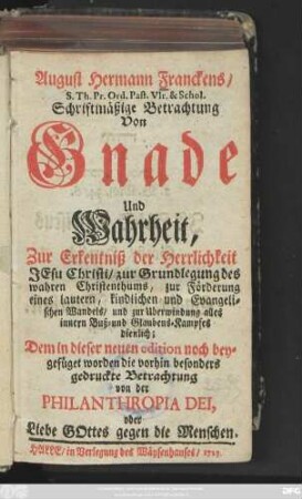 August Hermann Franckens, S. Th. Pr. Ord. Past. Vlr. & Schol. Schriftmäßige Betrachtung Von Gnade Und Wahrheit : Zur Erkentniß der Herrlichkeit Jesu Christi ... dienlich