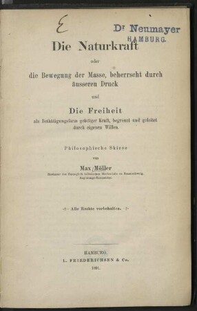 Die Naturkraft oder die Bewegung der Masse, beherrscht durch äusseren Druck und Die Freiheit als Bethätigungsform geistiger Kraft, begrenzt und geleitet durch eigenen Willen : philosophische Skizze