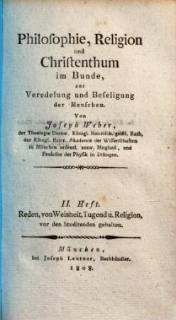 Philosophie, Religion und Christenthum im Bunde, zur Veredelung und Beseligung der Menschen, 2. H.. Reden, von Weisheit, Tugend u. Religion, vor den Studirenden gehalten