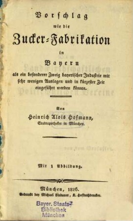 Vorschlag, wie die Zucker-Fabrikation in Bayern als ein besonderer Zweig baier. Industrie mit sehr wenigen Auslagen ... eingeführt werden könnte
