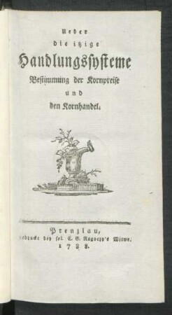 Ueber die itzige Handlungssysteme : Bestimmung der Kornpreise und den Kornhandel