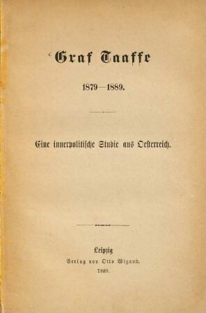 Graf Taaffe achtzehnhundertneunundsiebzig bis achtzehnhundertneunundachtzig Graf Taaffe 1879 - 1889 : Eine innerpolit. Studie aus Österreich