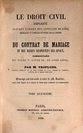 Le droit civil expliqué suivant l'ordre des articles du code depuis et y compris le titre dela vente : du contrat de mariage et des droits respectifs des époux. Commentaire du titre V, livre III, du code civil, 4