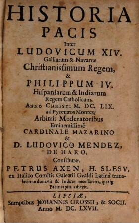 Historia Pacis Inter Ludovicum XIV. Galliarum & Navarrae Christianissimum Regem, & Philippum IV. Hispaniarum & Indiarum Regem Catholicum, Anno Christi M.DC.LIX. ad Pyrenaeos Montes, Arbitris Moderatoribus Eminentissimo Cardinale Mazarino & D. Ludovico Mendez De Haro. Constitutae
