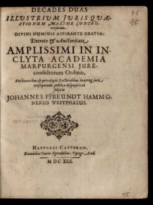 Decades Duas Illustrium Iuris Quaestionum Maxime Controversarum ... Decreto & Auctoritate Amplissimi In Inclyta Academia Marpurgensi Iureconsultorum Ordinis, Pro honoribus & privilegiis Doctoralibus in utroq[ue] iure consequendis, publicae disquisitioni subiicit Johannes Pfreundt ...