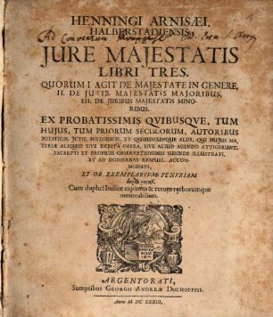 Henningi Arnisaei, Halberstadiensis, De Iure Maiestatis Libri Tres : Quorum I. Agit De Maiestate In Genere, II. De Iurib. Maiestatis Maioribus, III. De Iuribus Maiestatis Minoribus ; Ex Probatissimis Quibusque, Tum Huius, Tum Priorum Seculorum, Autoribus Politicis, ... Excerpti Et Propriis Observationibus Subinde Illustrati, Et Ad Hodiernas Respubl. Accommodati Et Ob Exemplarium Penuriam denuò recusi.