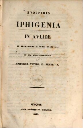 Euripidis Iphigenia in Aulide : Ex recensione minoris Euripidis et cum animadversionibus Friderici Vateri Io. Sever. F.