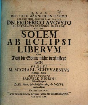 Rectore Magnificentissimo Serenissimo Principe Ac Domino Dn. Friderico Avgvsto Electoratvs Saxonici Haerede Etc. Etc. Solem Ab Eclipsi Libervm Oder Daß die Sonne nicht verfinstert werde