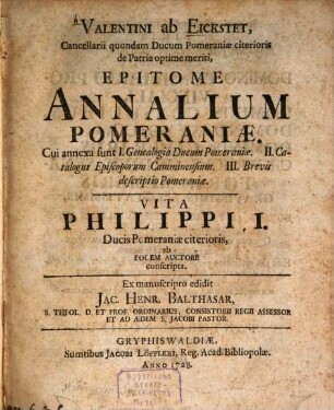 Valentini ab Eickstet, Cancellarii quondam Ducum Pomeraniae citerioris de Patria optime meriti, Epitome Annalium Pomeraniae : Cui annexa sunt I. Genealogia Ducum Pomeraniae. II. Catalogus Episcoporum Camminensium. III. Brevis descriptio Pomeraniae