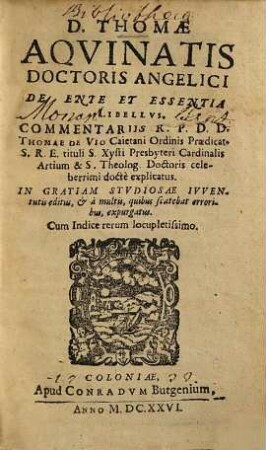 D. Thomae Aqvinatis, ... De Ente Et Essentia Libelvus. Commentariis ... Thomae de Vio Caietani, ... explicatus