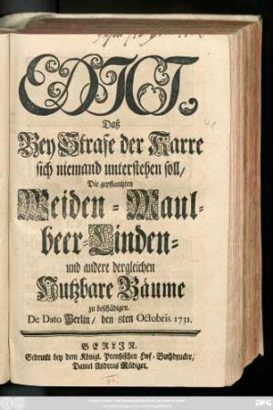 Edict, Daß Bey Strafe der Karre sich niemand unterstehen soll, Die gepflantzten Weiden- Maulbeer- Linden- und andere dergleichen Nutzbare Bäume zu beschädigen : De Dato Berlin, den 8ten Octobris 1731