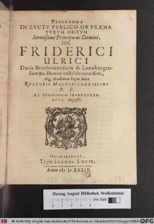 Programma In Luctu Publico Ob Praematurum Obitum ... Dn. Friderici Ulrici Ducis Brunswicensium & Lunaeburgensium ... Atq[ue] Academiae huius Iuliae Rectoris Magnificentissimi : P.P. Ad Studiosam Iuventutem. XVII. Augusti