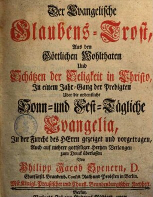 Der Evangelische Glaubens-Trost : Aus den Göttlichen Wohlthaten & Schätzen der Seligkeit in Christo in einem Jahrgang der Predigten über die ordentl. Sonn- & Festtägl. Evangelia ... gezeiget & vorgetragen, 1