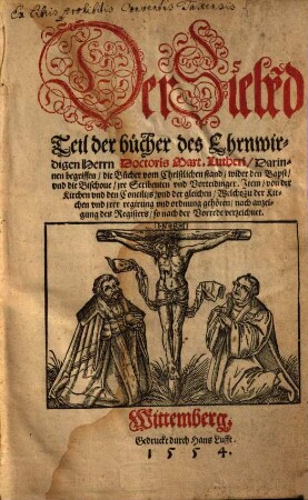Der ... Teil der Bücher des Ehrnwirdigen Herrn D. Martini Lutheri, Der Siebe[n]d Teil. Der Siebe[n]d Teil der bücher des Ehrnwirdigen Herrn Doctoris Mart. Lutheri : Darinnen begriffen, die Bücher vom Christlichen stand, wider den Bapst, vnd die Bischoue, jre Scribenten vnd Vorteidinger. Jtem, von der Kirchen vnd den Concilijs, vnd der gleichen, Welche zu der Kirchen vnd jrer regirung vnd ordnung gehören, nach anzeigung des Registers, so nach der Vorrede verzeichnet