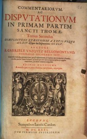 Commentariorvm, Ac Dispvtationvm In Primam Partem Sancti Thomae, Tomus .... 2, Complectens Qvaestiones A XXVII. Vsqve ad LXIV. & super his Disputationes CCXLV