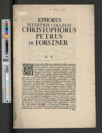 Ephorus Illustris Collegii Christophorus Petrus de Forstner L.S. : Germaniæ nostræ adolescentes ... Dominus Io. Iacobus Moser de Filseck &amp; Weilerberg J.U.L. ...