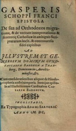 Gasperis Schoppi Franci Epistola De sua ad Orthodoxos migratione, & de veritate interpretationis & sententi[a]e Catholicae in ambiguis Scripturarum locis, & Controversis fidei capitibus ...