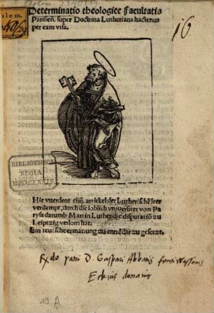 Determinatio theologice facultatis Parisien[sis] super Doctrina Lutheriana hactenus per eam visa : Hie vuerdent ciiij. artickel der Lutherische[n] leer verdampt, durch die loblich vniuersitet von Paryss darumb Martin Luther die disputatio[n] zu Leiptzig verlorn hat