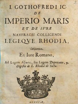 I. Gothofredi IC. De imperio maris et de ivre navfragii colligendi legeqve Rhodia : Hypomnema ex jure Romano ad legem axiosis, seu legem Deprecatio, 9. Digestis de L. Rhodia de iactu
