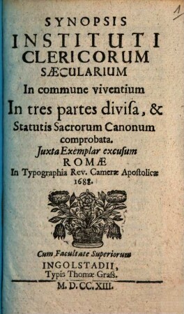 Synopsis Instituti Clericorum Saecularium In commune viventium : In tres partes divisa, & Statutis Sacrorum Canonum comprobata. Juxta Exemplar excusum Romae In Typographia Rev. Camerae Apostolicae, 1688.