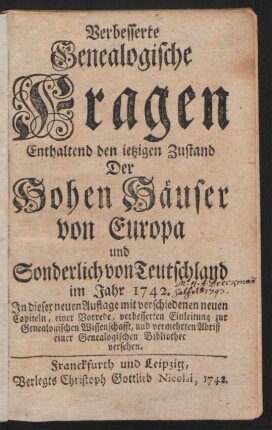 Verbesserte Genealogische Fragen : Enthaltend den ietzigen Zustand Der Hohen Häuser von Europa und Sonderlich von Teutschland im Jahr 1742