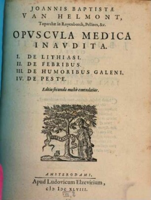Ioannis Baptistae Van Helmont ... Opuscula Medica Inaudita : I. De Lithiasi. II. De Febribus. III. De Humoribus Galeni. IV. De Peste