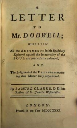 A letter to Mr. Dodwell : where in all the Arguments in his Epistolary Discours against the Immortality of the Soul are particularly answered and the Judgment of the Fathers concerning that Matter truly represented ...