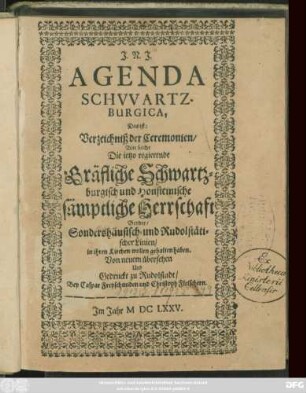 Agenda Schwartzburgica, Das ist: Verzeichniß der Ceremonien/ Wie solche Die jetzo regierende Gräfliche Schwartzburgisch und Honsteinische sämptliche Herrschaft Beyder/ Sondershäusisch- und Rudolstätischer Linien/ in ihren Kirchen wollen gehalten haben