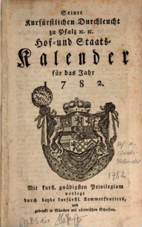 Seiner Churfürstlichen Durchleucht zu Pfalz etc. etc. Hof- und Staats-Kalender für das Jahr .... 1782