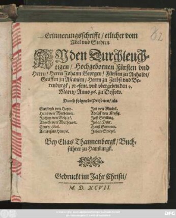 Erinnerungsschrifft/ etlicher vom || Adel vnd Stedten.|| AN den Durchleuch=||tigen/ Hochgebornen Fürsten vnd || Herrn/ Herrn Johann Georgen/ Fürsten zu Anhaldt/|| Graffen zu Ascanien/ Herrn zu Zerbst vnd Be=||renburgk/ praesent. vnd vbergeben den 4.|| Martij/ Anno 96. zu Dessow.|| ... ||
