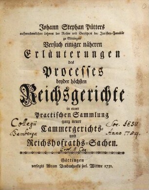 Johann Stephan Pütters ... Versuch einiger näheren Erläuterungen des Processes beyder höchsten Reichsgerichte : in einer Practischen Sammlung ganz neuer Cammergerichts- und Reichshofraths-Sachen
