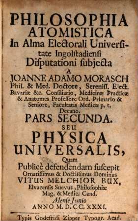 Philosophia Atomistica : In Alma Electorali Universitate Ingolstadiensi Disputationi subjecta, Pars Secunda. Seu Physica Universalis