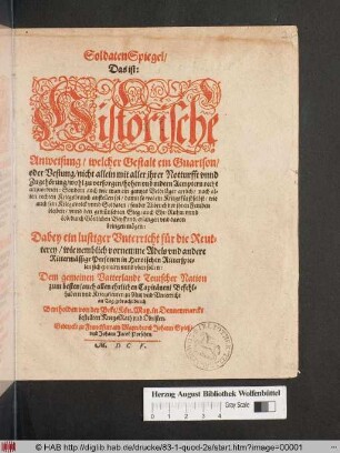 SoldatenSpiegel/ Das ist: Historische Anweisung/ welcher Gestalt ein Guarison oder Vestung ... wohl zu versorgen ... : Sondern auch wie man ein gantzes Veldtläger artlich ... anstellen sol ...