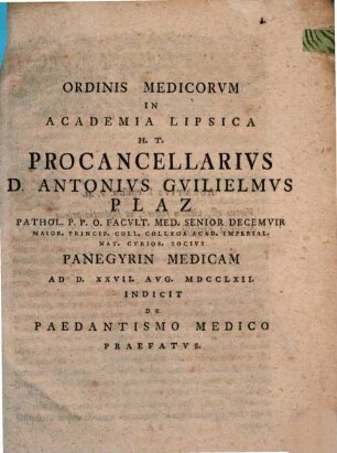 Ordinis medicorum in Academia Lipsica procancellarius Anton Wilhelm Plaz ... panegyrin medicam indicit, de paedantismo medico praefatus, 1