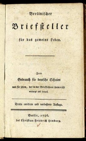 Berlinischer Briefsteller für das gemeine Leben : Zum Gebrauch für deutsche Schulen und für jeden, der in der Briefstellerei Unterricht verlangt und bedarf