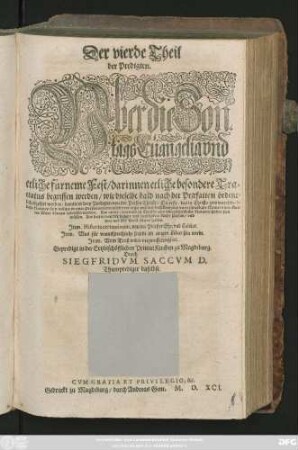 Der vierde Theil || der Predigten.|| Vber die Son=||tags Euangelia vnd || etliche fürneme Fest/ darinnen etliche besondere Tra=||ctatus begriffen werden ... || darunter drey Predigten von der Person Christi ... || Jtem.Historia certaminum, von der Priester Ehe/ vnd Celibat.|| Jtem. Was für vnaussprechliche freude im ewigen Leben sein werde.|| Jtem. Vom Trost wider verzweiffelung/ etc.|| Gepredigt in der Ertzbischöfflichen PrimatKirchen zu Magdeburg.|| Durch || SIEGFRIDVM SACCVM D.|| Thumprediger daselbst.||
