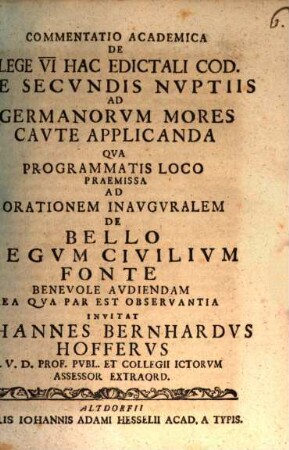 Commentatio academica de lege VI. hac edictali Cod. de secvndis nvptiis ad Germanorvm mores cavte applicanda : qua programmatis loco praemissa ad orationem inauguralem de bello legum civilium fonte benevole audiendam ea qua par est observantia ...