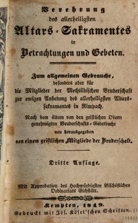 Verehrung des allerheiligsten Altars-Sakramentes in Betrachtungen und Gebeten : zum allgemeinen Gebrauche, besonders aber für die Mitglieder der Mechthildischen Bruderschaft zur ewigen Anbetung des allerheiligsten Altarssakramentes in Rimpach