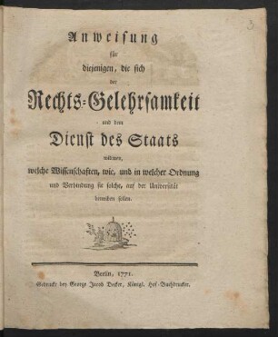 Anweisung für diejenigen, die sich der Rechts-Gelehrsamkeit und dem Dienst des Staats widmen, welche Wissenschaften, wie, und in welcher Ordnung und Verbindung sie solche, auf der Universität betreiben sollen