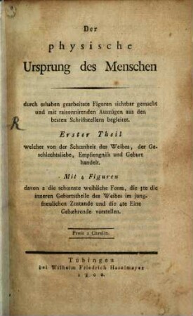 Der physische Ursprung des Menschen : durch erhaben gearbeitete Figuren sichtbar gemacht und mit raisonnirenden Auszügen aus den besten Schriftstellern begleitet, Erster Theil. ... welcher von der Schœnheit des Weibes, der Geschlechtsliebe, Empfængnis und Geburt handelt : Mit 4 Figuren davon 2 die schœnste weibliche Form, die 3te die inneren Geburtstheile des Weibes im jungfræulichen Zustande und die 4te Eine Gebæhrende vorstellen