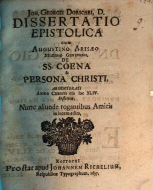 Diss. epist. cum Augustino Arisaeo ... SS. coena & persona Christi, Argentorati anno Christi MDCXLIV instituta
