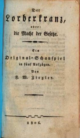 Der Lorbeerkranz, oder die Macht der Gesetze : Ein Original-Schauspiel in 5 Aufzügen