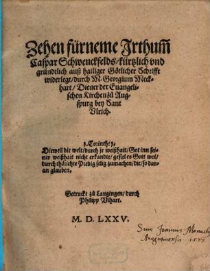 Zehen fürneme Irthum[m] Caspar Schwenckfelds : kürtzlich vnd gründtlich auß hailiger Götlicher Schrifft widerlegt
