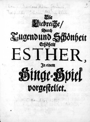 Die Liebreiche/ Durch Tugend und Schönheit Erhöhete Esther : Jn einem Singe-Spiel vorgestellet