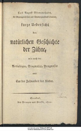 Carl August Blumenthal' s, der Arzneygelahrtheit und Wundarzneykunst Doctors, kurze Uebersicht der natürlichen Geschichte der Zähne, wie auch der Aetiologie, Diagnosis, Prognosis und Cur der Zahnarbeit der Kinder