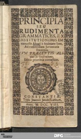 Principia Seu Rudimenta Grammatices : Ex Institutionibus Emmanuelis Alvari è Societate Iesu, Ad commodum Juventutis Excerpta : Cvm Praeceptis Aliquot de Constructione