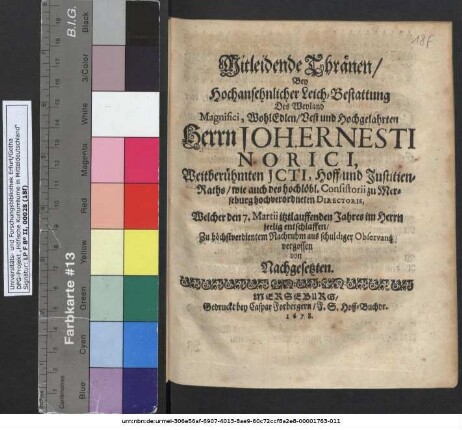 Mitleidende Thränen/ Bey Hochansehnlicher Leich-Bestattung Des ... Herrn Joh. Ernesti Norici, Weitberühmten ICTI ... Welcher den 7. Martii itztlauffenden Jahres im Herrn seelig entschlaffen/