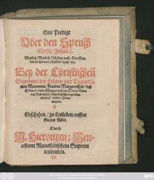 Eine Predigt || Vber den Spruch || Christi/ Johan. 5.|| ... Bey der Christlicheñ || Begrebnis/ der ... Matronen/ Frawen Margarethen/ des || ... Herrn Cun=||rad Rudolphs/ Amptschössers zu Eis=||leben #[et]c. lieben Haus=||mutter.||
