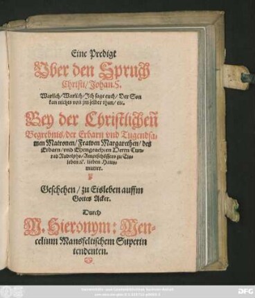 Eine Predigt || Vber den Spruch || Christi/ Johan. 5.|| ... Bey der Christlicheñ || Begrebnis/ der ... Matronen/ Frawen Margarethen/ des || ... Herrn Cun=||rad Rudolphs/ Amptschössers zu Eis=||leben #[et]c. lieben Haus=||mutter.||